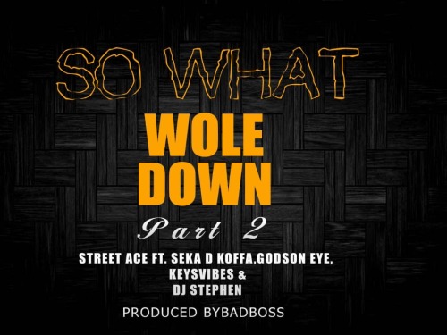 Street Ace/Seka D Koffa,GodsonEye,Keyvibes ,Dj Stephen – So What [Wole Down] part 2