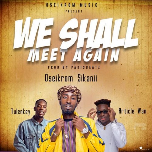 Oseikrom Sikanii – We Shall Meet Again ft Tulenkey x Article Wan