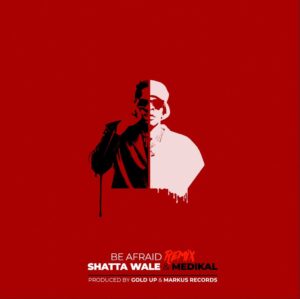Shatta Wale x Medikal – Be Afraid Remix (Produced by Gold Up  Markus Records)