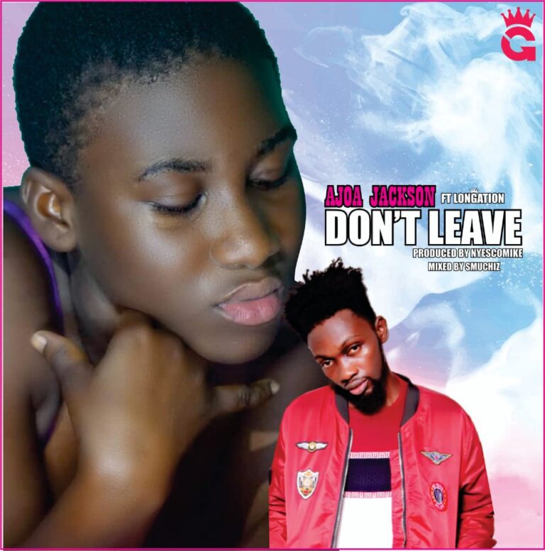 Don’t Leave by Ajoa Jackson ft Longation[full mp3 Audio]