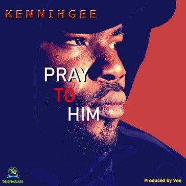 Download Mp3 :Kennihgee – Pray To Him 